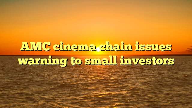 AMC cinema chain issues warning to small investors 